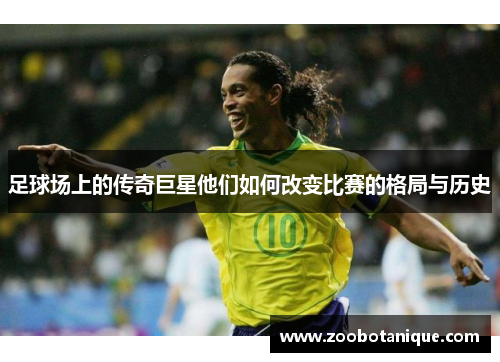 足球场上的传奇巨星他们如何改变比赛的格局与历史