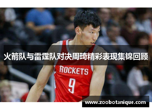 火箭队与雷霆队对决周琦精彩表现集锦回顾